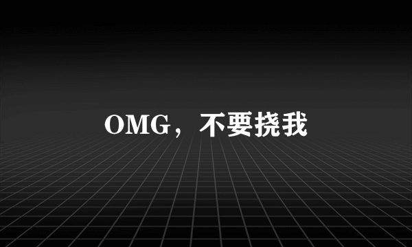 OMG，不要挠我