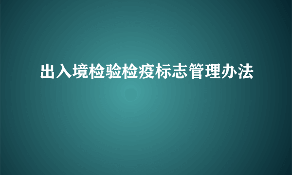 出入境检验检疫标志管理办法