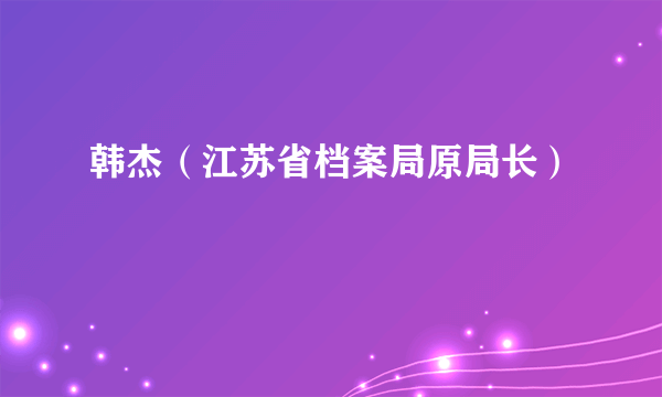 韩杰（江苏省档案局原局长）