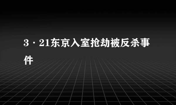 3·21东京入室抢劫被反杀事件