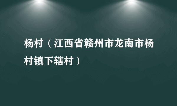 杨村（江西省赣州市龙南市杨村镇下辖村）