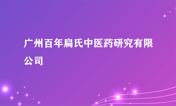 广州百年扁氏中医药研究有限公司