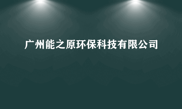 广州能之原环保科技有限公司