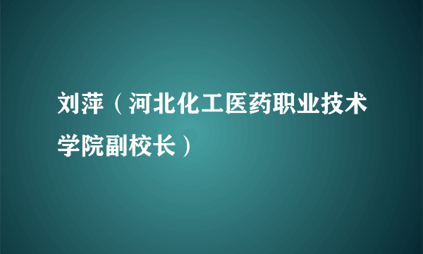 刘萍（河北化工医药职业技术学院副校长）