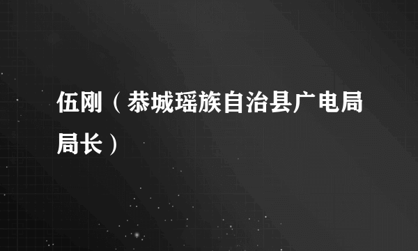 伍刚（恭城瑶族自治县广电局局长）