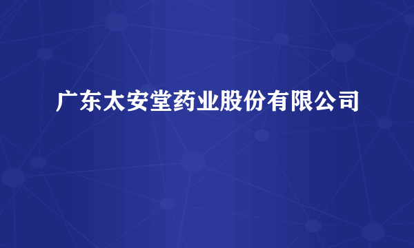 广东太安堂药业股份有限公司