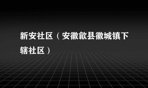 新安社区（安徽歙县徽城镇下辖社区）