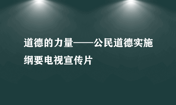 道德的力量——公民道德实施纲要电视宣传片