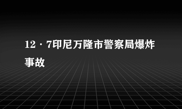 12·7印尼万隆市警察局爆炸事故