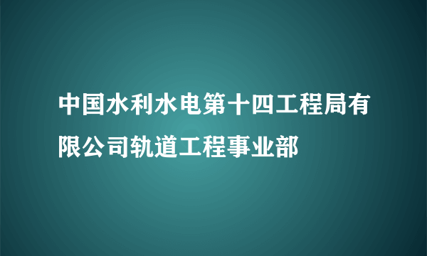 中国水利水电第十四工程局有限公司轨道工程事业部