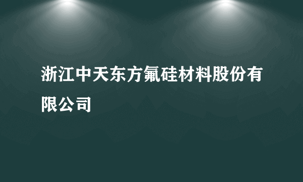 浙江中天东方氟硅材料股份有限公司