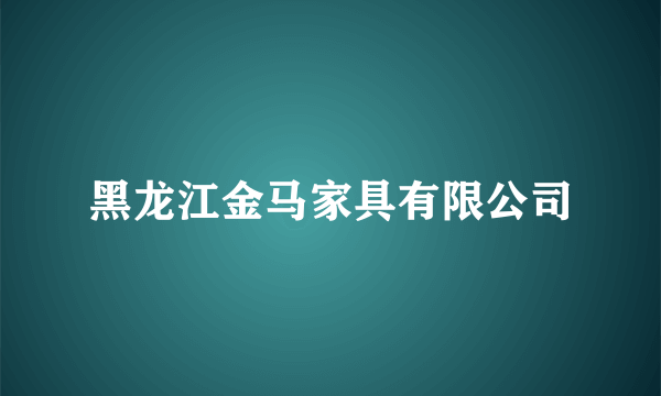 黑龙江金马家具有限公司