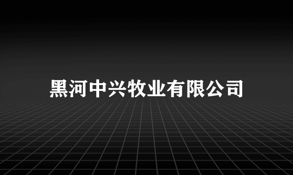 黑河中兴牧业有限公司