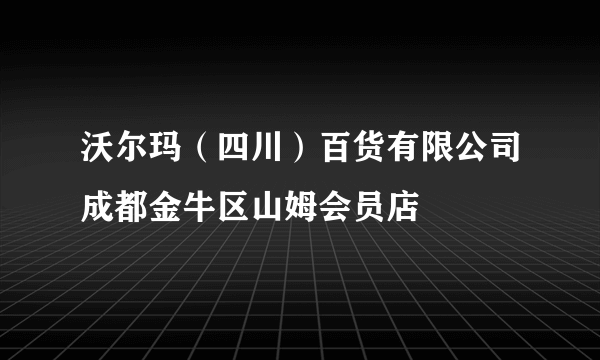 沃尔玛（四川）百货有限公司成都金牛区山姆会员店