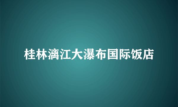 桂林漓江大瀑布国际饭店