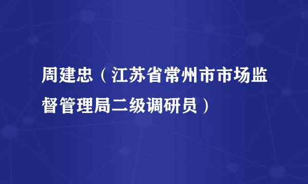 周建忠（江苏省常州市市场监督管理局二级调研员）