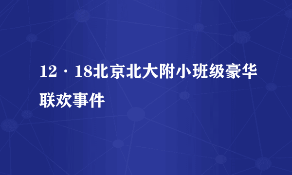 12·18北京北大附小班级豪华联欢事件