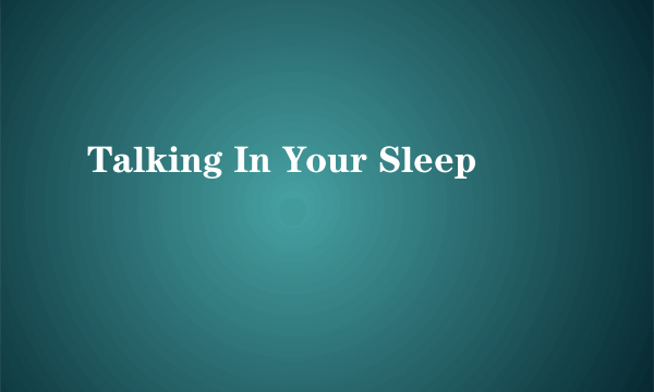 Talking In Your Sleep