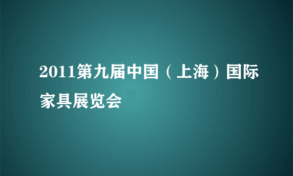 2011第九届中国（上海）国际家具展览会