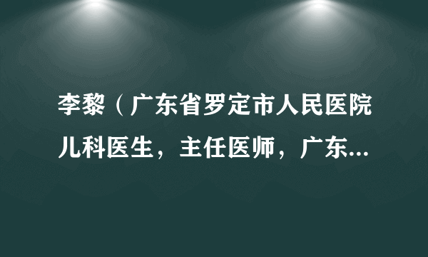 李黎（广东省罗定市人民医院儿科医生，主任医师，广东省人大代表）