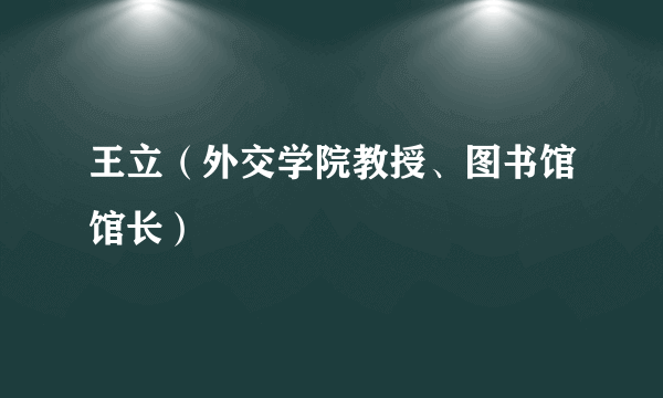 王立（外交学院教授、图书馆馆长）