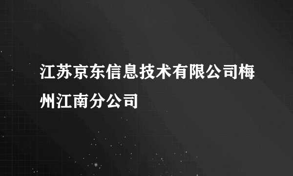 江苏京东信息技术有限公司梅州江南分公司