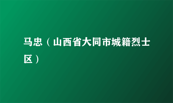 马忠（山西省大同市城籍烈士区）