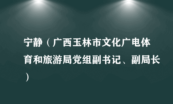 宁静（广西玉林市文化广电体育和旅游局党组副书记、副局长）