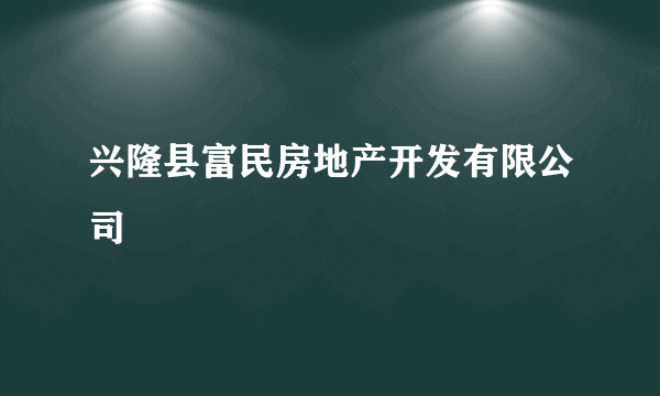 兴隆县富民房地产开发有限公司