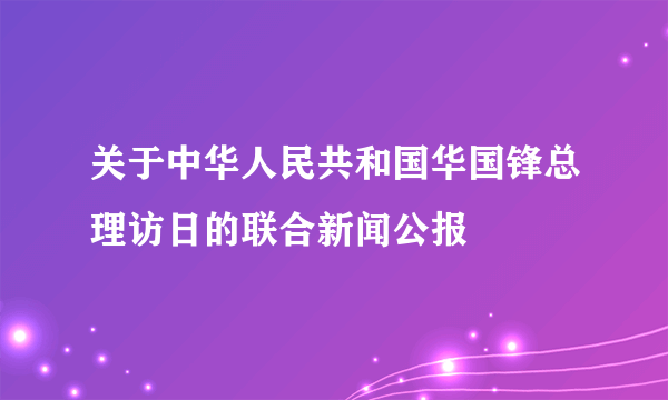 关于中华人民共和国华国锋总理访日的联合新闻公报