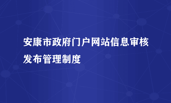 安康市政府门户网站信息审核发布管理制度