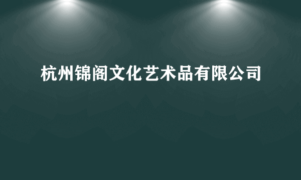 杭州锦阁文化艺术品有限公司