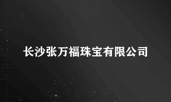 长沙张万福珠宝有限公司