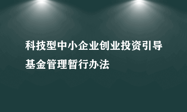 科技型中小企业创业投资引导基金管理暂行办法