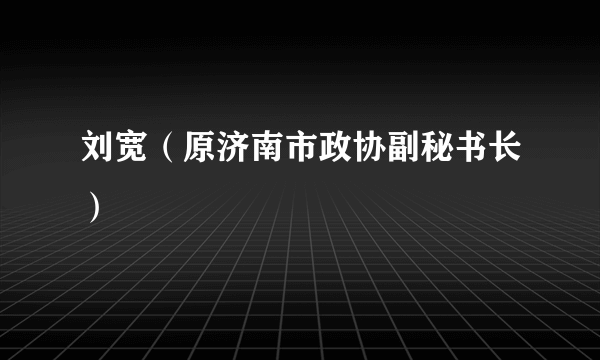 刘宽（原济南市政协副秘书长）