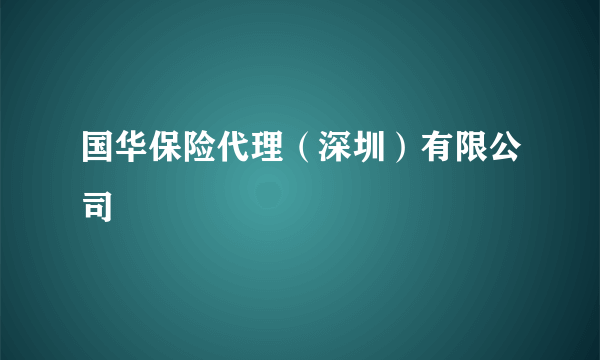 国华保险代理（深圳）有限公司