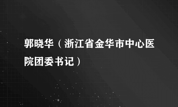 郭晓华（浙江省金华市中心医院团委书记）