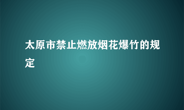 太原市禁止燃放烟花爆竹的规定