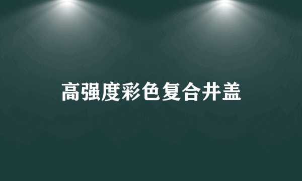 高强度彩色复合井盖