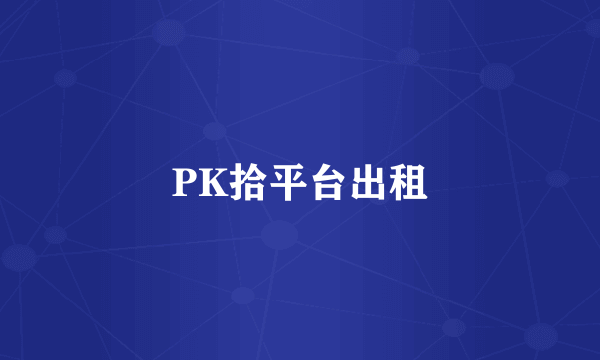 PK拾平台出租