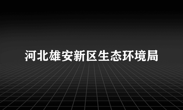 河北雄安新区生态环境局