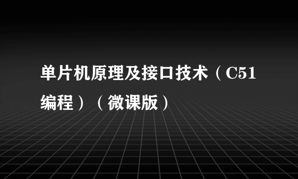 单片机原理及接口技术（C51编程）（微课版）