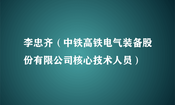 李忠齐（中铁高铁电气装备股份有限公司核心技术人员）