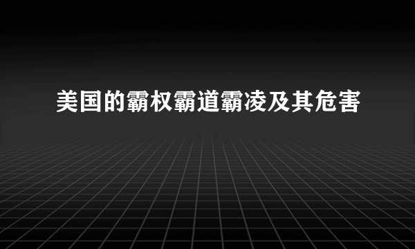 美国的霸权霸道霸凌及其危害