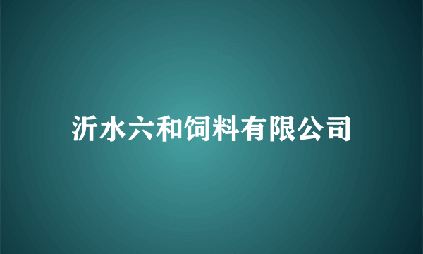 沂水六和饲料有限公司