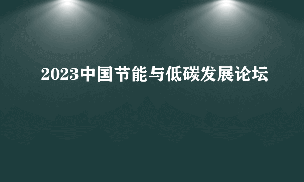 2023中国节能与低碳发展论坛