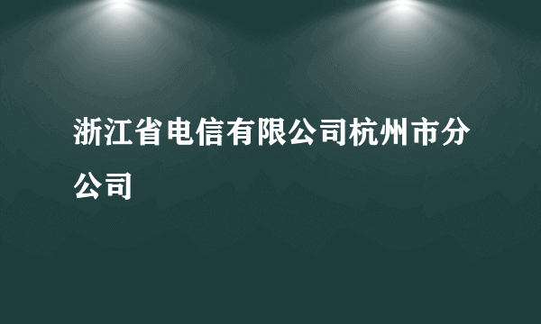 浙江省电信有限公司杭州市分公司