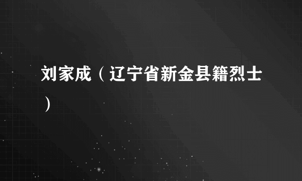 刘家成（辽宁省新金县籍烈士）