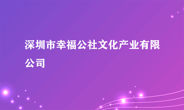 深圳市幸福公社文化产业有限公司