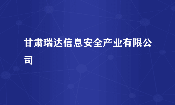 甘肃瑞达信息安全产业有限公司